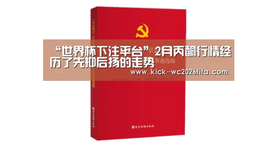 “世界杯下注平台”2月丙酮行情经历了先抑后扬的走势